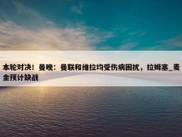 本轮对决！曼晚：曼联和维拉均受伤病困扰，拉姆塞_麦金预计缺战