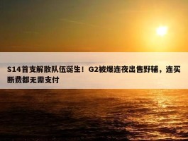 S14首支解散队伍诞生！G2被爆连夜出售野辅，连买断费都无需支付