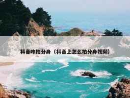 抖音咋拍分身（抖音上怎么拍分身视频）