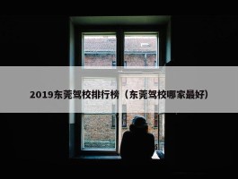 2019东莞驾校排行榜（东莞驾校哪家最好）