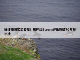 好评如潮实至名归！黑神话Steam评论数破70万登热搜