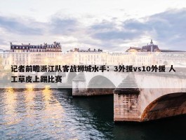 记者前瞻浙江队客战狮城水手：3外援vs10外援 人工草皮上踢比赛