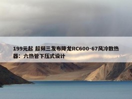 199元起 超频三发布降龙RC600-67风冷散热器：六热管下压式设计