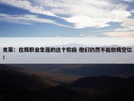 克莱：在我职业生涯的这个阶段 他们仍然不能放我空位！