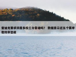 雷迪克要求浓眉多投三分靠谱吗？ 数据显示近五个赛季他效率垫底