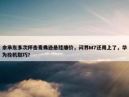 余承东多次抨击麦弗逊悬挂廉价，问界M7还用上了，华为投机取巧？