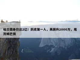 哈兰德身价达2亿！历史第一人，再飙升2000万，甩开姆巴佩