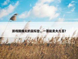 游戏圈爆火的鼠标垫，一张能卖大几百？