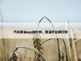 汽车原油app排行榜，原油平台排行榜