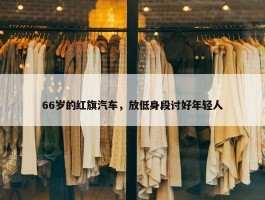 66岁的红旗汽车，放低身段讨好年轻人