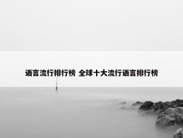 语言流行排行榜 全球十大流行语言排行榜