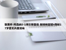 联赛杯-阿森纳5-1博尔顿晋级 斯特林首球+传射17岁恩瓦内里双响