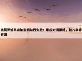 奥莫罗迪翁谈加盟切尔西失败：那段时间很糟，但万事皆有因