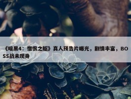 《暗黑4：憎恨之躯》真人预告片曝光，剧情丰富，BOSS战未现身