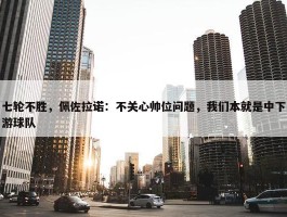 七轮不胜，佩佐拉诺：不关心帅位问题，我们本就是中下游球队