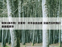 新帅3场不败！尤里奇：对手反击迅速 没迪巴拉时我们需速度更快