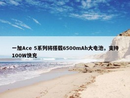 一加Ace 5系列将搭载6500mAh大电池，支持100W快充