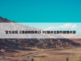 官方证实《漫威蜘蛛侠2》PC版并无额外剧情内容