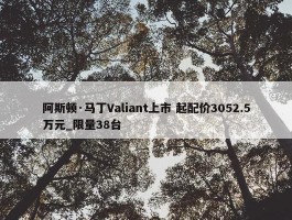 阿斯顿·马丁Valiant上市 起配价3052.5万元_限量38台