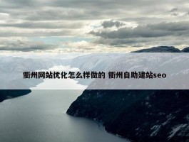 衢州网站优化怎么样做的 衢州自助建站seo