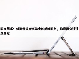 因凡蒂诺：感谢伊涅斯塔带来的美好回忆，你赢得全球球迷喜爱