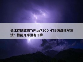 长江存储致态TiPlus7100 4TB满盘读写测试：性能几乎没有下降