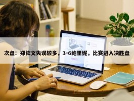 次盘：郑钦文失误较多，3-6鲍里妮，比赛进入决胜盘