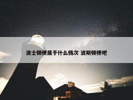 波士顿梗属于什么档次 波斯顿梗吧