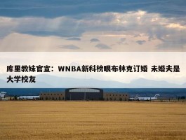 库里教妹官宣：WNBA新科榜眼布林克订婚 未婚夫是大学校友