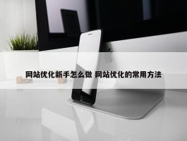 网站优化新手怎么做 网站优化的常用方法