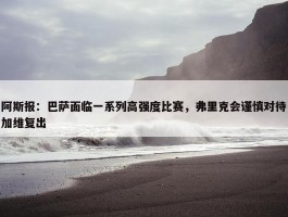 阿斯报：巴萨面临一系列高强度比赛，弗里克会谨慎对待加维复出