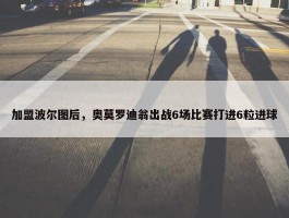 加盟波尔图后，奥莫罗迪翁出战6场比赛打进6粒进球