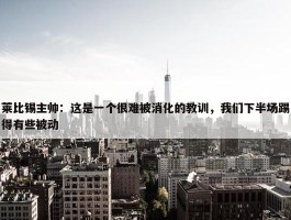 莱比锡主帅：这是一个很难被消化的教训，我们下半场踢得有些被动