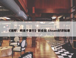 《饿殍：明末千里行》新史低 Steam好评如潮