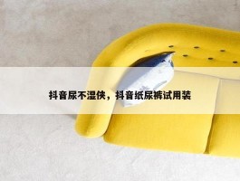 抖音尿不湿侠，抖音纸尿裤试用装