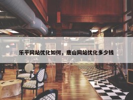 乐平网站优化如何，唐山网站优化多少钱