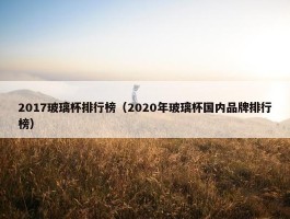 2017玻璃杯排行榜（2020年玻璃杯国内品牌排行榜）