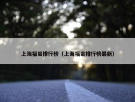 上海福豪排行榜（上海福豪排行榜最新）