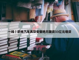 一线｜蔚来汽车再获安徽地方国资33亿元增资