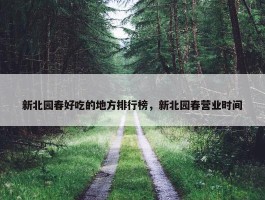 新北园春好吃的地方排行榜，新北园春营业时间