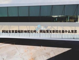 网站文章篇幅影响优化吗，网站发文章优化是什么意思