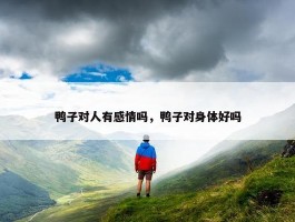 鸭子对人有感情吗，鸭子对身体好吗