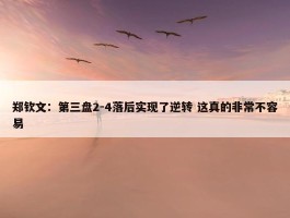 郑钦文：第三盘2-4落后实现了逆转 这真的非常不容易