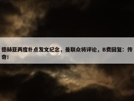 德赫亚两度扑点发文纪念，曼联众将评论，B费回复：传奇！