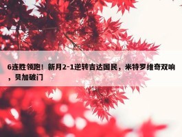 6连胜领跑！新月2-1逆转吉达国民，米特罗维奇双响，贝加破门