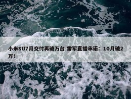 小米SU7月交付再破万台 雷军直播承诺：10月破2万！