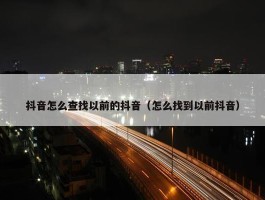 抖音怎么查找以前的抖音（怎么找到以前抖音）