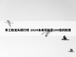 军工股龙头排行榜 2024未来可能涨100倍的股票