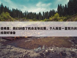 德弗里：我们创造了机会主导比赛，个人而言一直努力训练做好准备