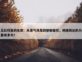 王红权星的无奈：从意气风发到郁郁寡欢，网络舆论的力量有多大？